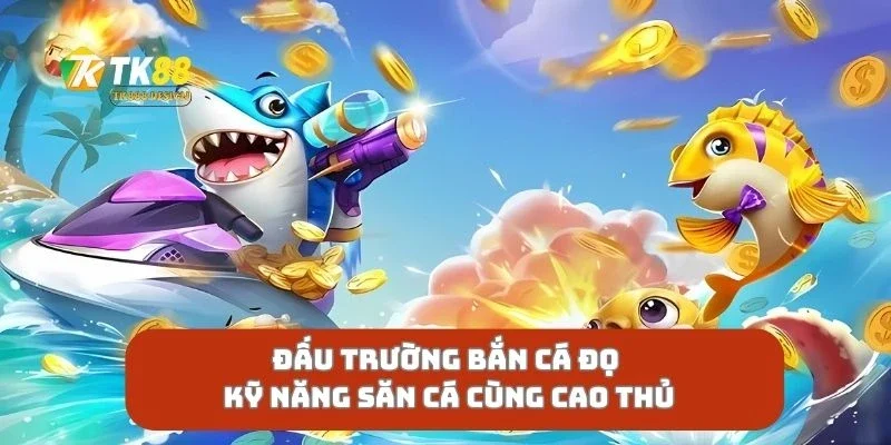 Đấu Trường Bắn Cá Đọ Kỹ Năng Săn Cá Cùng Cao Thủ
