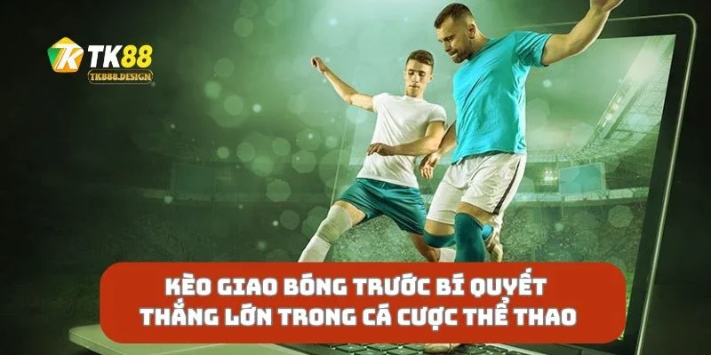 Kèo Giao Bóng Trước Bí Quyết Thắng Lớn Trong Cá Cược Thể Thao
